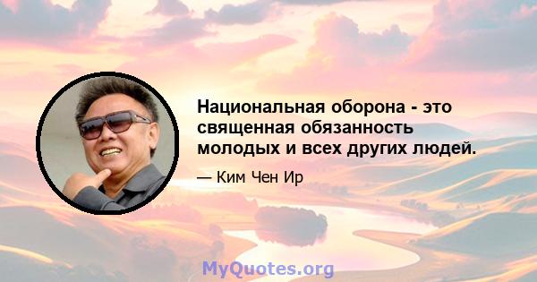 Национальная оборона - это священная обязанность молодых и всех других людей.