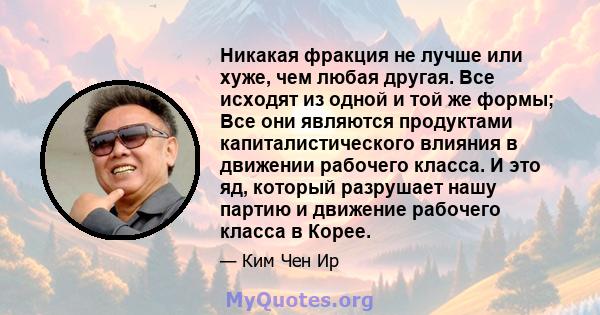 Никакая фракция не лучше или хуже, чем любая другая. Все исходят из одной и той же формы; Все они являются продуктами капиталистического влияния в движении рабочего класса. И это яд, который разрушает нашу партию и