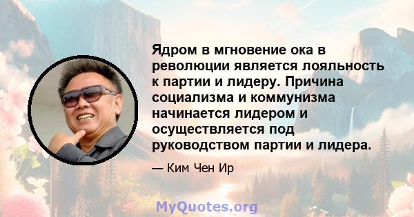 Ядром в мгновение ока в революции является лояльность к партии и лидеру. Причина социализма и коммунизма начинается лидером и осуществляется под руководством партии и лидера.