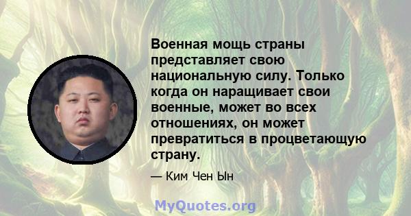 Военная мощь страны представляет свою национальную силу. Только когда он наращивает свои военные, может во всех отношениях, он может превратиться в процветающую страну.