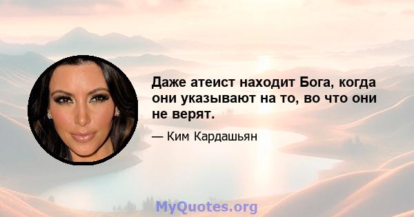 Даже атеист находит Бога, когда они указывают на то, во что они не верят.