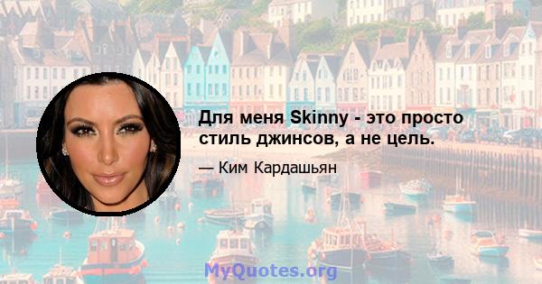 Для меня Skinny - это просто стиль джинсов, а не цель.