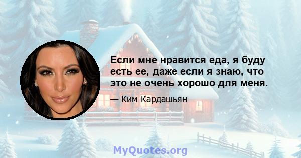 Если мне нравится еда, я буду есть ее, даже если я знаю, что это не очень хорошо для меня.