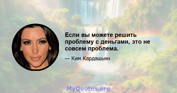 Если вы можете решить проблему с деньгами, это не совсем проблема.