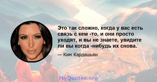 Это так сложно, когда у вас есть связь с кем -то, и они просто уходят, и вы не знаете, увидите ли вы когда -нибудь их снова.