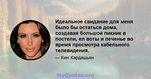 Идеальное свидание для меня было бы остаться дома, создавая большой пикник в постели, ел воты и печенье во время просмотра кабельного телевидения.