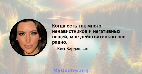 Когда есть так много ненавистников и негативных вещей, мне действительно все равно.