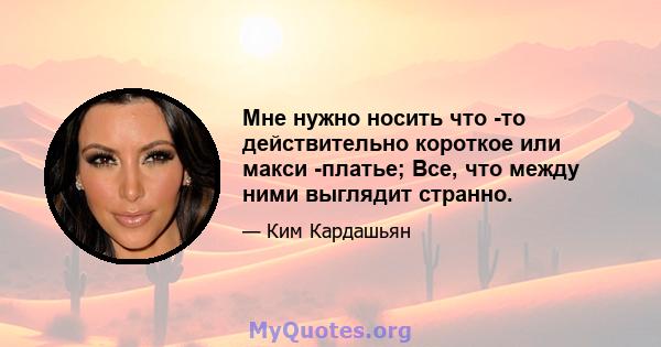 Мне нужно носить что -то действительно короткое или макси -платье; Все, что между ними выглядит странно.