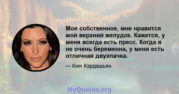 Мое собственное, мне нравится мой верхний желудок. Кажется, у меня всегда есть пресс. Когда я не очень беременна, у меня есть отличная двухпачка.