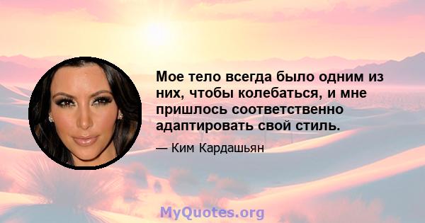 Мое тело всегда было одним из них, чтобы колебаться, и мне пришлось соответственно адаптировать свой стиль.