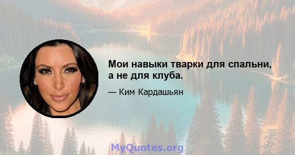 Мои навыки тварки для спальни, а не для клуба.