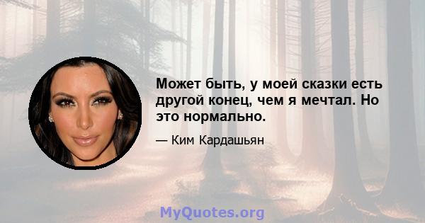 Может быть, у моей сказки есть другой конец, чем я мечтал. Но это нормально.