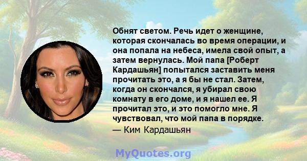 Обнят светом. Речь идет о женщине, которая скончалась во время операции, и она попала на небеса, имела свой опыт, а затем вернулась. Мой папа [Роберт Кардашьян] попытался заставить меня прочитать это, а я бы не стал.