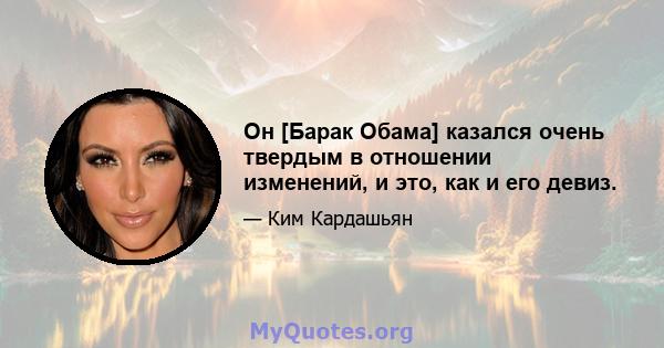 Он [Барак Обама] казался очень твердым в отношении изменений, и это, как и его девиз.