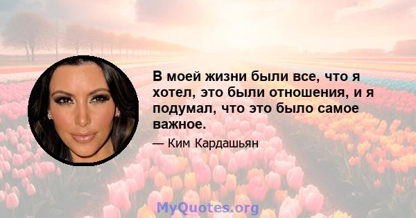 В моей жизни были все, что я хотел, это были отношения, и я подумал, что это было самое важное.