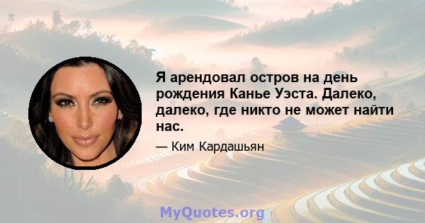 Я арендовал остров на день рождения Канье Уэста. Далеко, далеко, где никто не может найти нас.