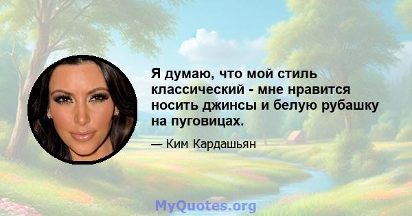 Я думаю, что мой стиль классический - мне нравится носить джинсы и белую рубашку на пуговицах.