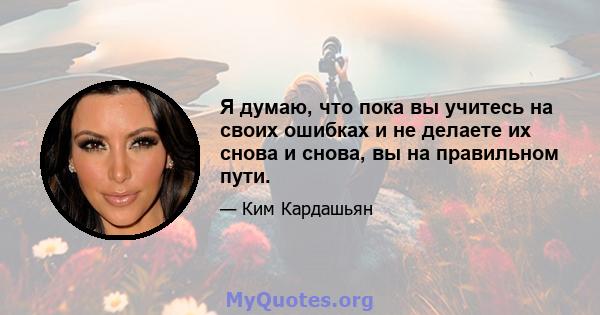 Я думаю, что пока вы учитесь на своих ошибках и не делаете их снова и снова, вы на правильном пути.