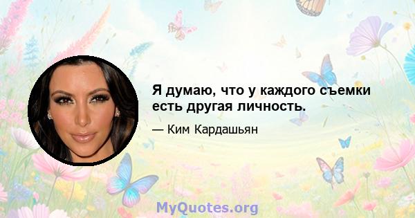 Я думаю, что у каждого съемки есть другая личность.