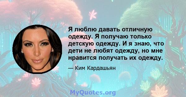 Я люблю давать отличную одежду. Я получаю только детскую одежду. И я знаю, что дети не любят одежду, но мне нравится получать их одежду.