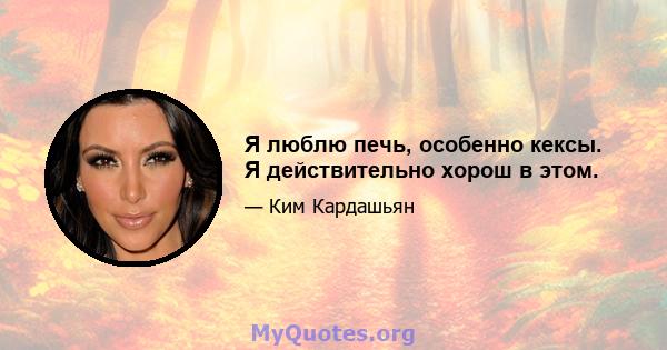 Я люблю печь, особенно кексы. Я действительно хорош в этом.