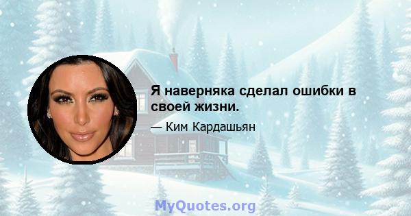 Я наверняка сделал ошибки в своей жизни.