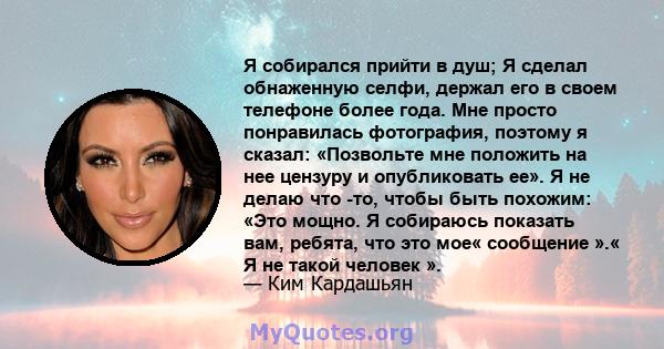 Я собирался прийти в душ; Я сделал обнаженную селфи, держал его в своем телефоне более года. Мне просто понравилась фотография, поэтому я сказал: «Позвольте мне положить на нее цензуру и опубликовать ее». Я не делаю что 