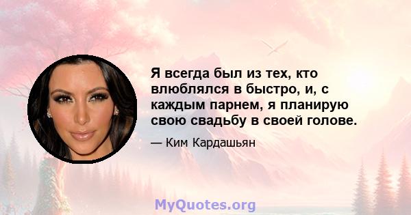 Я всегда был из тех, кто влюблялся в быстро, и, с каждым парнем, я планирую свою свадьбу в своей голове.