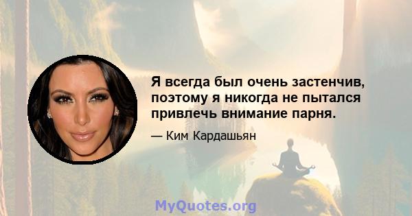 Я всегда был очень застенчив, поэтому я никогда не пытался привлечь внимание парня.