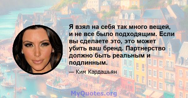 Я взял на себя так много вещей, и не все было подходящим. Если вы сделаете это, это может убить ваш бренд. Партнерство должно быть реальным и подлинным.