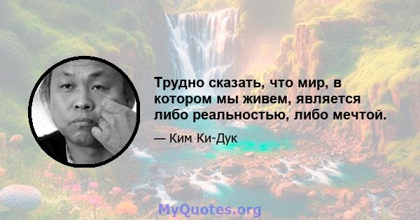 Трудно сказать, что мир, в котором мы живем, является либо реальностью, либо мечтой.