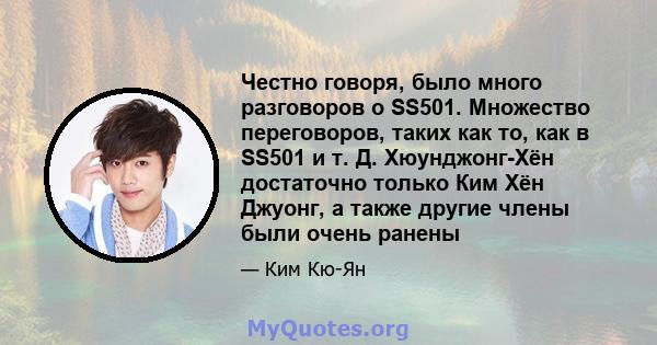 Честно говоря, было много разговоров о SS501. Множество переговоров, таких как то, как в SS501 и т. Д. Хюунджонг-Хён достаточно только Ким Хён Джуонг, а также другие члены были очень ранены