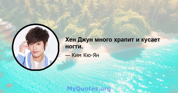 Хен Джун много храпит и кусает ногти.