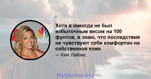 Хотя я никогда не был избыточным весом на 100 фунтов, я знаю, что последствия не чувствуют себя комфортно на собственной коже.