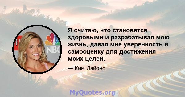 Я считаю, что становятся здоровыми и разрабатывая мою жизнь, давая мне уверенность и самооценку для достижения моих целей.