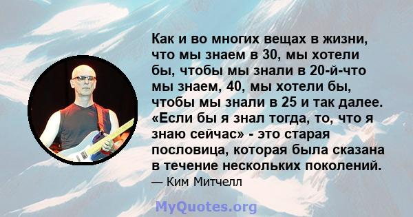 Как и во многих вещах в жизни, что мы знаем в 30, мы хотели бы, чтобы мы знали в 20-й-что мы знаем, 40, мы хотели бы, чтобы мы знали в 25 и так далее. «Если бы я знал тогда, то, что я знаю сейчас» - это старая