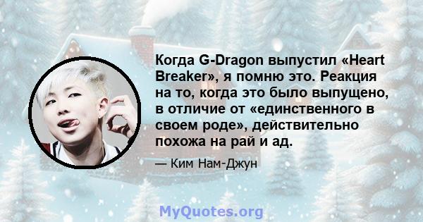 Когда G-Dragon выпустил «Heart Breaker», я помню это. Реакция на то, когда это было выпущено, в отличие от «единственного в своем роде», действительно похожа на рай и ад.