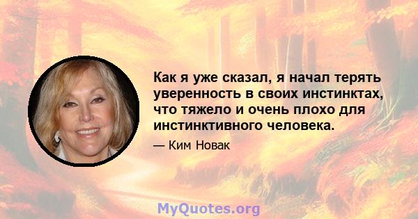 Как я уже сказал, я начал терять уверенность в своих инстинктах, что тяжело и очень плохо для инстинктивного человека.