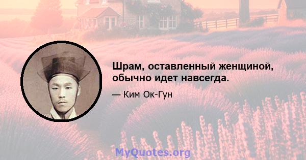 Шрам, оставленный женщиной, обычно идет навсегда.