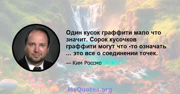 Один кусок граффити мало что значит. Сорок кусочков граффити могут что -то означать ... это все о соединении точек.