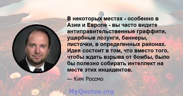 В некоторых местах - особенно в Азии и Европе - вы часто видите антиправительственные граффити, ущербные лозунги, баннеры, листочки, в определенных районах. Идея состоит в том, что вместо того, чтобы ждать взрыва от