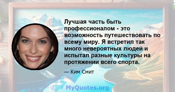 Лучшая часть быть профессионалом - это возможность путешествовать по всему миру. Я встретил так много невероятных людей и испытал разные культуры на протяжении всего спорта.