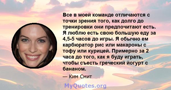 Все в моей команде отличаются с точки зрения того, как долго до тренировки они предпочитают есть. Я люблю есть свою большую еду за 4,5-5 часов до игры. Я обычно ем карбюратор рис или макароны с тофу или курицей.