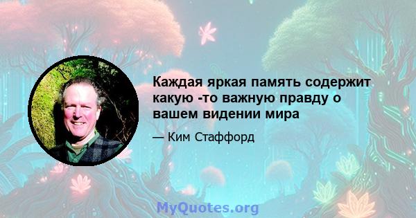 Каждая яркая память содержит какую -то важную правду о вашем видении мира