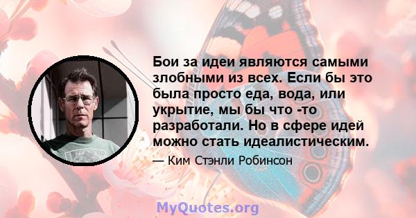 Бои за идеи являются самыми злобными из всех. Если бы это была просто еда, вода, или укрытие, мы бы что -то разработали. Но в сфере идей можно стать идеалистическим.