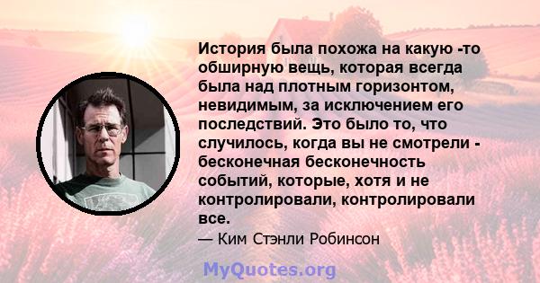 История была похожа на какую -то обширную вещь, которая всегда была над плотным горизонтом, невидимым, за исключением его последствий. Это было то, что случилось, когда вы не смотрели - бесконечная бесконечность