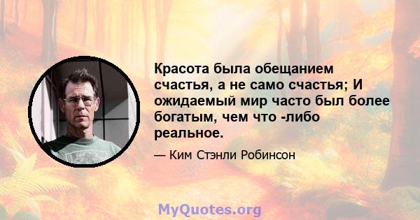 Красота была обещанием счастья, а не само счастья; И ожидаемый мир часто был более богатым, чем что -либо реальное.