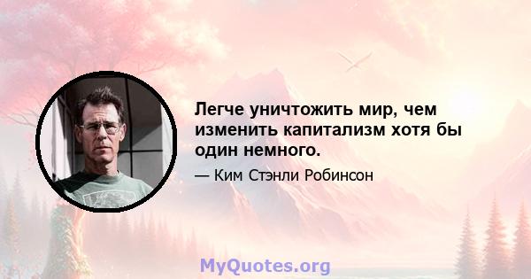 Легче уничтожить мир, чем изменить капитализм хотя бы один немного.