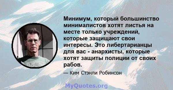 Минимум, который большинство минималистов хотят листья на месте только учреждений, которые защищают свои интересы. Это либертарианцы для вас - анархисты, которые хотят защиты полиции от своих рабов.