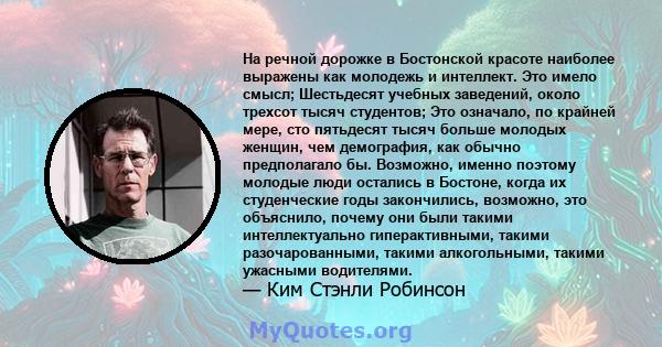 На речной дорожке в Бостонской красоте наиболее выражены как молодежь и интеллект. Это имело смысл; Шестьдесят учебных заведений, около трехсот тысяч студентов; Это означало, по крайней мере, сто пятьдесят тысяч больше